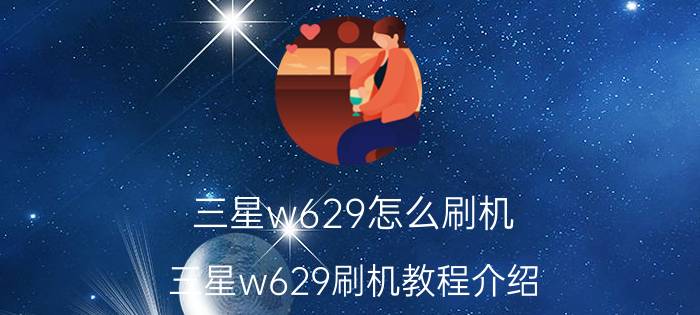 三星w629怎么刷机 三星w629刷机教程介绍